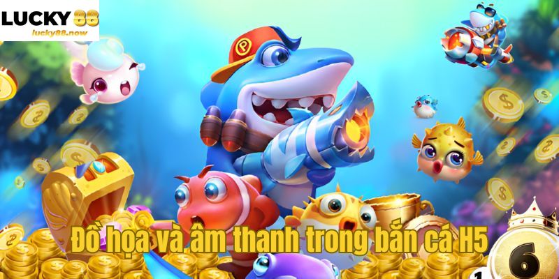 Đồ họa và âm thanh trong bắn cá H5