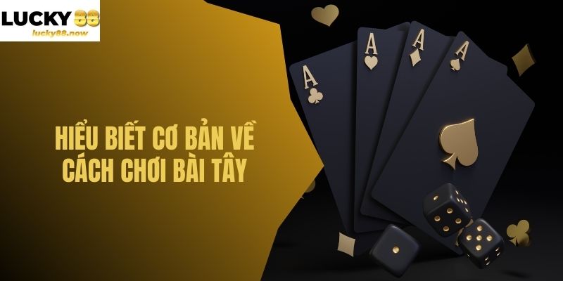 Hiểu biết cơ bản về cách chơi bài tây