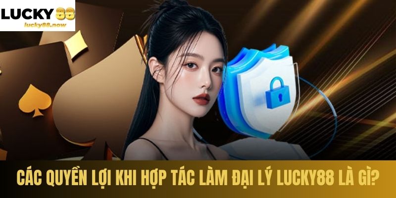 Các quyền lợi khi hợp tác làm đại lý LUCKY88 là gì?