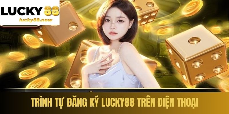 Trình tự đăng ký LUCKY88 trên điện thoại