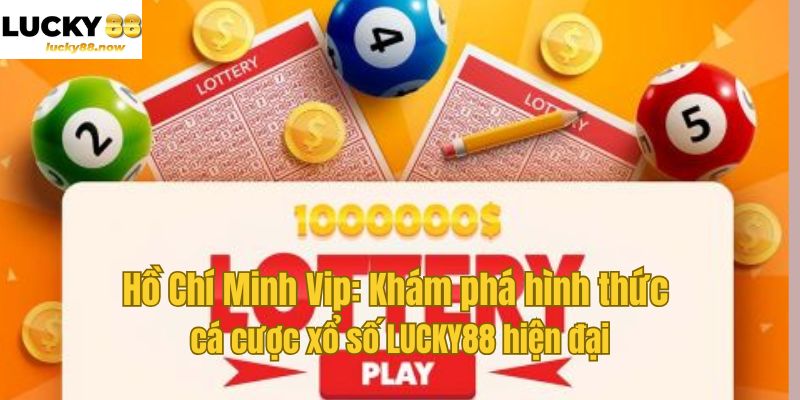 Hồ Chí Minh Vip: Khám phá hình thức cá cược xổ số LUCKY88 hiện đại