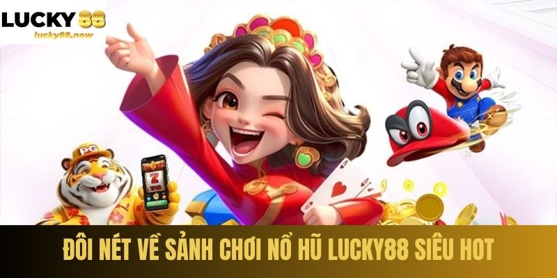 Đôi nét về sảnh chơi nổ hũ LUCKY88 siêu hot