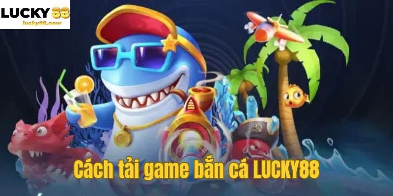 Cách tải game bắn cá LUCKY88